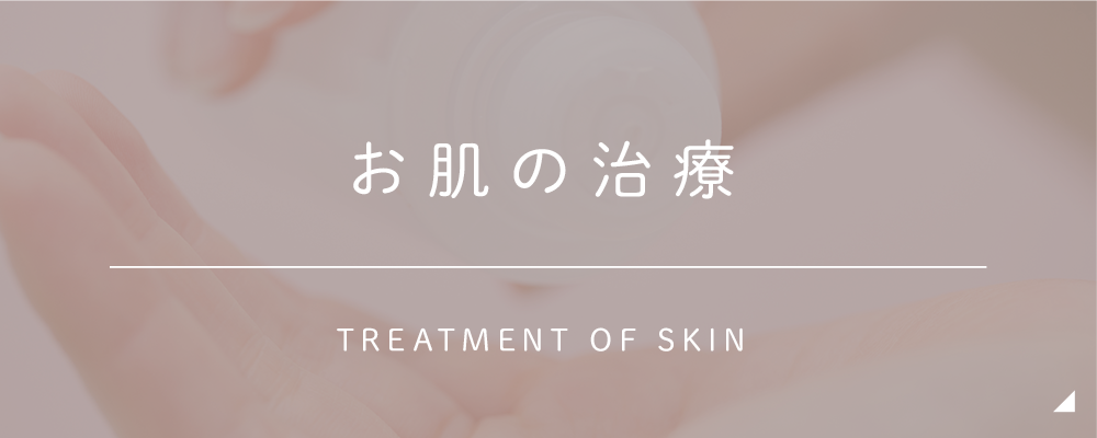 お肌の治療 TREATMENT OF SKIN